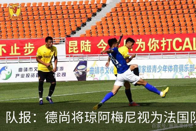 队报：德尚将琼阿梅尼视为法国队不可或缺的中场核心
